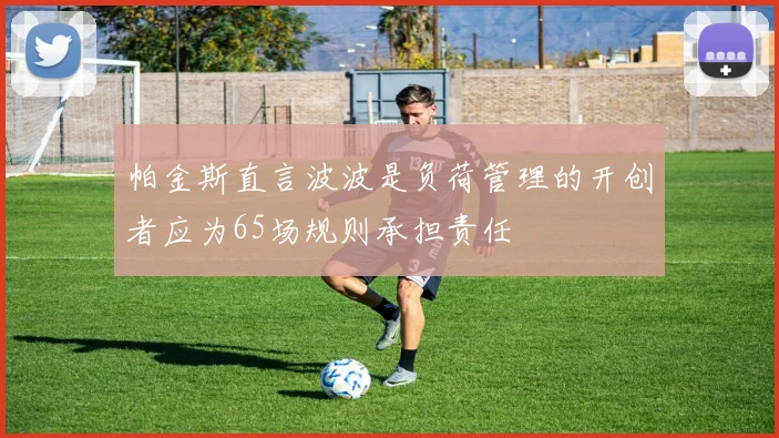 帕金斯直言波波是负荷管理的开创者应为65场规则承担责任
